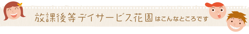 放課後等デイサービス花園はこんなところです
